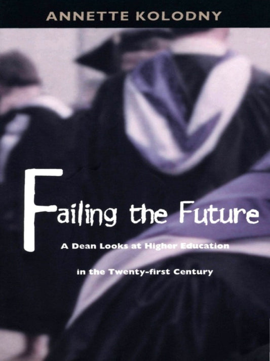 Failing the Future A Dean Looks at Higher Education in the Twenty-first Century